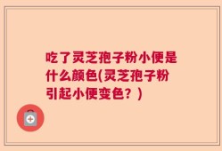 吃了灵芝孢子粉小便是什么颜色(灵芝孢子粉引起小便变色？)