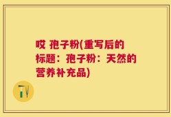 哎 孢子粉(重写后的标题：孢子粉：天然的营养补充品)