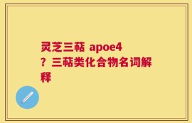 灵芝三萜 apoe4？三萜类化合物名词解释