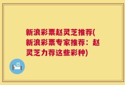 新浪彩票赵灵芝推荐(新浪彩票专家推荐：赵灵芝力荐这些彩种)