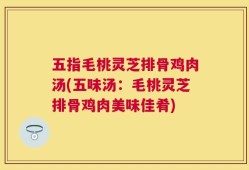 五指毛桃灵芝排骨鸡肉汤(五味汤：毛桃灵芝排骨鸡肉美味佳肴)