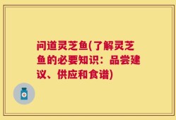 问道灵芝鱼(了解灵芝鱼的必要知识：品尝建议、供应和食谱)