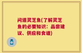 问道灵芝鱼(了解灵芝鱼的必要知识：品尝建议、供应和食谱)