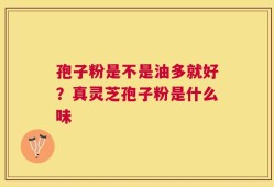 孢子粉是不是油多就好？真灵芝孢子粉是什么味