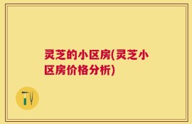 灵芝的小区房(灵芝小区房价格分析)