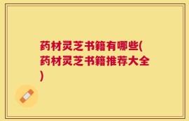 药材灵芝书籍有哪些(药材灵芝书籍推荐大全)