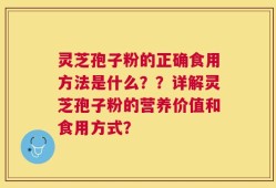 灵芝孢子粉的正确食用方法是什么？？详解灵芝孢子粉的营养价值和食用方式？