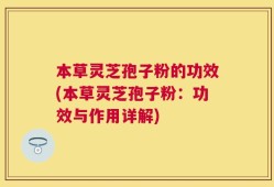 本草灵芝孢子粉的功效(本草灵芝孢子粉：功效与作用详解)
