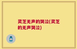 灵芝无声的哭泣(灵芝的无声哭泣)