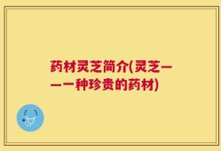 药材灵芝简介(灵芝——一种珍贵的药材)