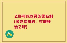 乙肝可以吃灵芝煲石斛(灵芝煲石斛：可健肝治乙肝)