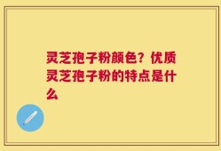 灵芝孢子粉颜色？优质灵芝孢子粉的特点是什么
