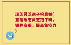 瑞芝灵芝孢子粉直销(直销瑞芝灵芝孢子粉，镇静安眠，提高免疫力)
