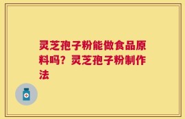 灵芝孢子粉能做食品原料吗？灵芝孢子粉制作法