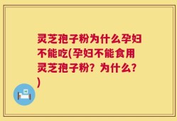 灵芝孢子粉为什么孕妇不能吃(孕妇不能食用灵芝孢子粉？为什么？)
