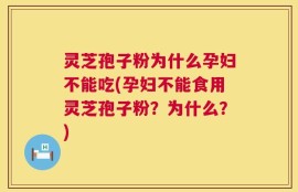 灵芝孢子粉为什么孕妇不能吃(孕妇不能食用灵芝孢子粉？为什么？)