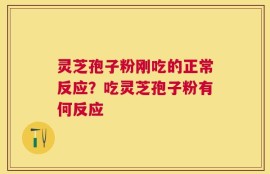 灵芝孢子粉刚吃的正常反应？吃灵芝孢子粉有何反应