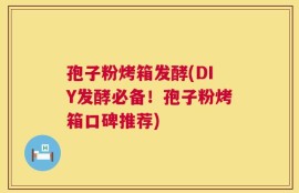 孢子粉烤箱发酵(DIY发酵必备！孢子粉烤箱口碑推荐)