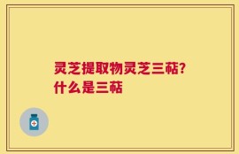 灵芝提取物灵芝三萜？什么是三萜