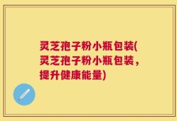 灵芝孢子粉小瓶包装(灵芝孢子粉小瓶包装，提升健康能量)