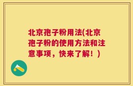 北京孢子粉用法(北京孢子粉的使用方法和注意事项，快来了解！)