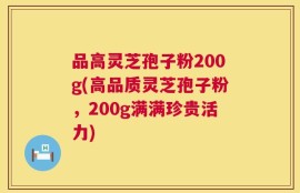 品高灵芝孢子粉200g(高品质灵芝孢子粉，200g满满珍贵活力)