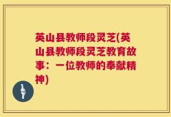 英山县教师段灵芝(英山县教师段灵芝教育故事：一位教师的奉献精神)