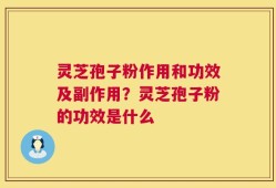 灵芝孢子粉作用和功效及副作用？灵芝孢子粉的功效是什么