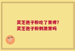 灵芝孢子粉吃了胃疼？灵芝孢子粉刺激胃吗