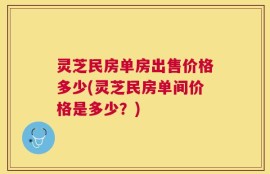 灵芝民房单房出售价格多少(灵芝民房单间价格是多少？)