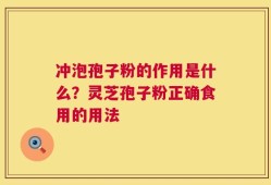 冲泡孢子粉的作用是什么？灵芝孢子粉正确食用的用法