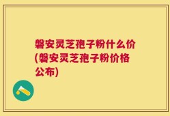 磐安灵芝孢子粉什么价(磐安灵芝孢子粉价格公布)