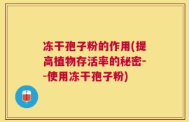 冻干孢子粉的作用(提高植物存活率的秘密--使用冻干孢子粉)
