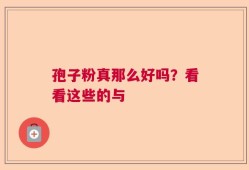 孢子粉真那么好吗？看看这些的与