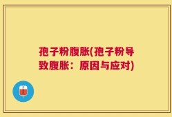 孢子粉腹胀(孢子粉导致腹胀：原因与应对)