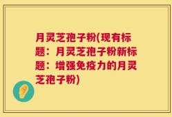 月灵芝孢子粉(现有标题：月灵芝孢子粉新标题：增强免疫力的月灵芝孢子粉)