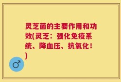 灵芝菌的主要作用和功效(灵芝：强化免疫系统、降血压、抗氧化！)