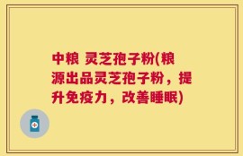 中粮 灵芝孢子粉(粮源出品灵芝孢子粉，提升免疫力，改善睡眠)