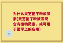 为什么灵芝孢子粉放激素(灵芝孢子粉被发现含有植物激素，或可用于医学上的应用)