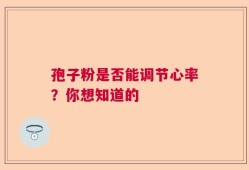 孢子粉是否能调节心率？你想知道的