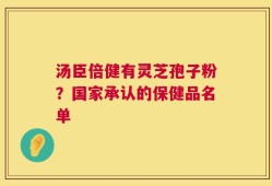汤臣倍健有灵芝孢子粉？国家承认的保健品名单