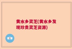 黄水乡灵芝(黄水乡发现珍贵灵芝资源)