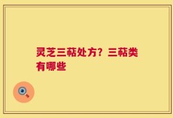 灵芝三萜处方？三萜类有哪些