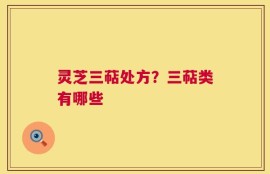 灵芝三萜处方？三萜类有哪些