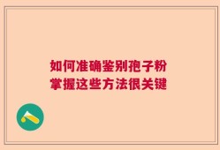 如何准确鉴别孢子粉 掌握这些方法很关键