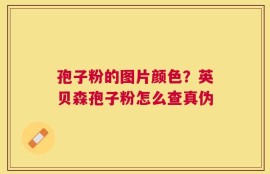 孢子粉的图片颜色？英贝森孢子粉怎么查真伪