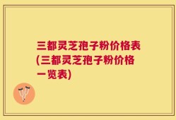 三都灵芝孢子粉价格表(三都灵芝孢子粉价格一览表)