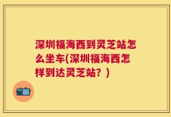 深圳福海西到灵芝站怎么坐车(深圳福海西怎样到达灵芝站？)