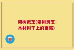 崇树灵芝(崇树灵芝：木材树干上的宝藏)