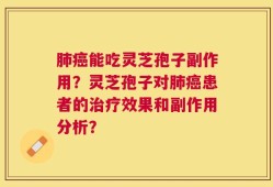 肺癌能吃灵芝孢子副作用？灵芝孢子对肺癌患者的治疗效果和副作用分析？